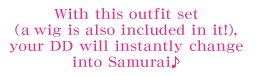 With this outfit set (a wig is also included in it!), your DD will instantly change into Samurai♪
