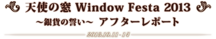 天使の窓　Window Festa 2013　～銀貨の誓い～　アフターレポート