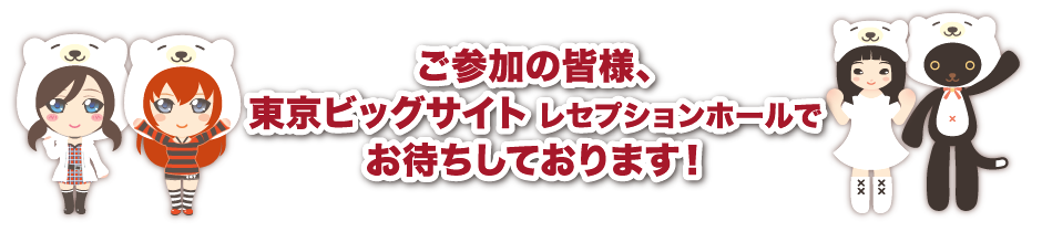 ご参加の皆様、東京ビッグサイト レセプションホールでお待ちしております！