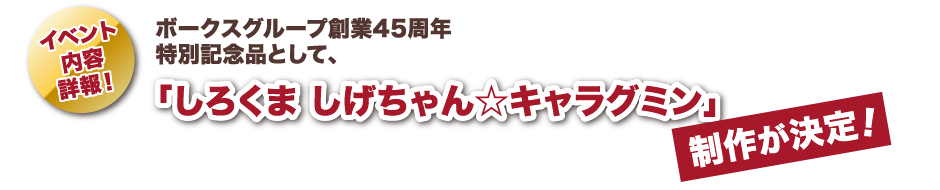 ボークスグループ創業45周年特別記念品として、「しろくま しげちゃん☆キャラグミン」制作が決定！
