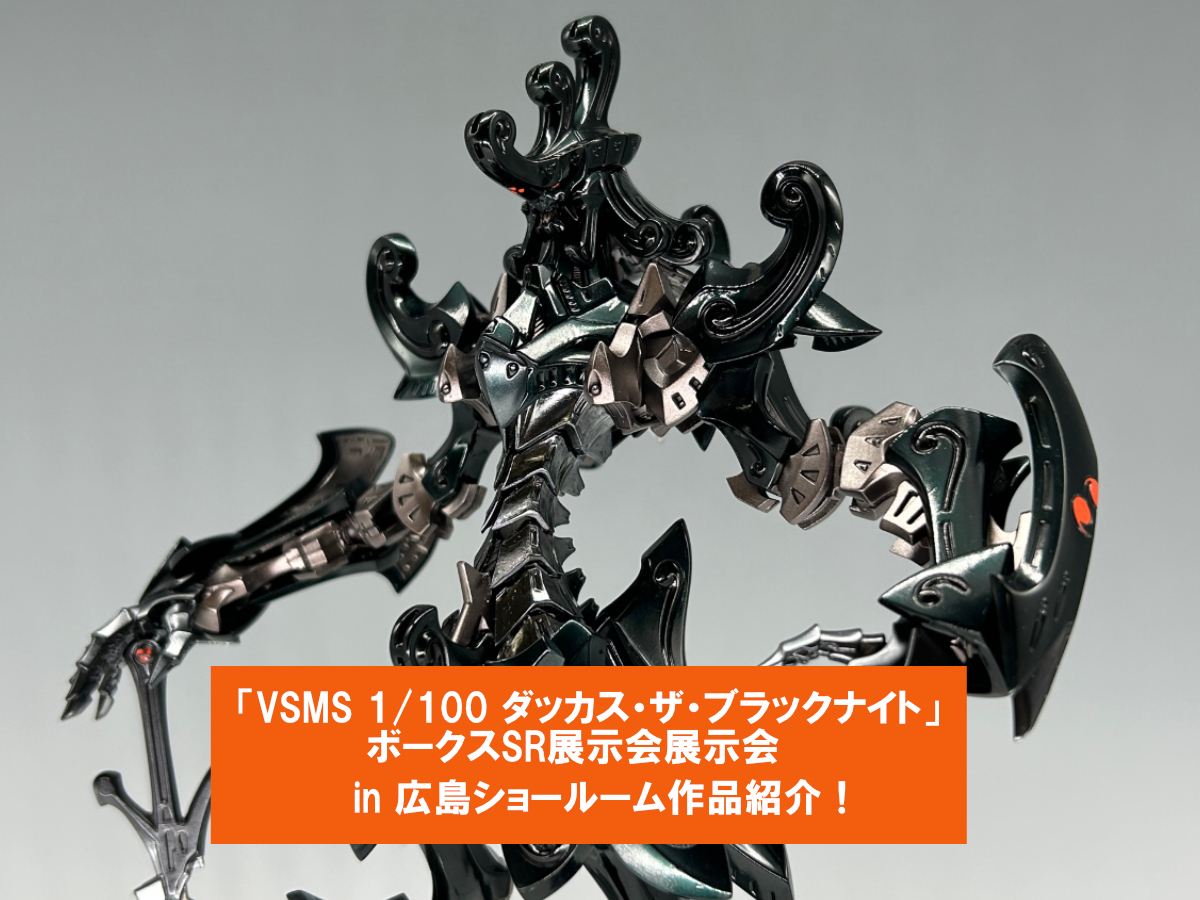 「VSMS 1/100 ダッカス・ザ・ブラックナイト」ボークスSR展示会 ！広島ショールーム参加作品ご紹介！その①