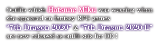Outfits which Hatsune Miku was wearing when she appeared on fantasy RPG games “7th Dragon 2020” & “7th Dragon 2020-Ⅱ” are now released as outfit sets for DD!