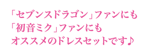 「セブンスドラゴン」ファンにも「初音ミク」ファンにもオススメのドレスセットです♪