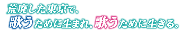 荒廃した都市で、歌うために生まれ、歌うために生きる。