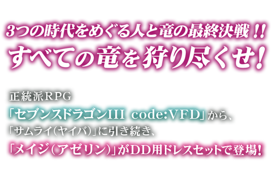 すべての竜を狩り尽くせ！ 3つの時代をめぐる人と竜の最終決戦！！正統派RPG「セブンスドラゴンIII code:VFD」から、「サムライ（ヤイバ）」に引き続き、「メイジ（アゼリン）」がDD用ドレスセットで登場！