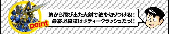 胸から飛び出た大剣で的を切りつける!!最終必殺技はボディーアタックだ!!