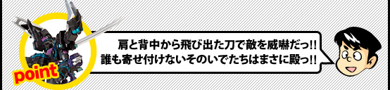 肩と背中から飛び出た刀で敵を威嚇だっ!!誰も寄せ付けないそのいでたちはまさに殿っ!!