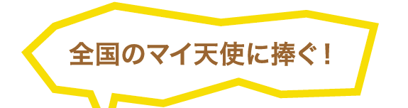 全国のマイ天使に捧ぐ!
