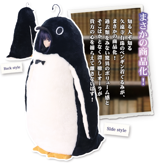 まさかの商品化！知る人ぞ知る久遠寺有珠のペンギン着ぐるみが、まさかの商品化！
過去類をみない驚異のボリューム感とそこはかとなく漂う癒しオーラが貴方の心を捕らえて離さないはず！