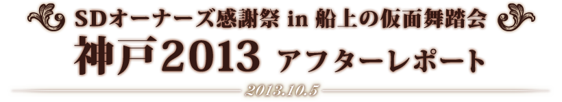 SDオーナーズ感謝祭 in 船上の仮面舞踏会 神戸2013 アフターレポート