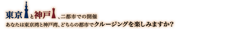 東京と神戸、二都市での開催　あなたは東京湾と神戸湾、どちらの都市でクルージングを楽しみますか？