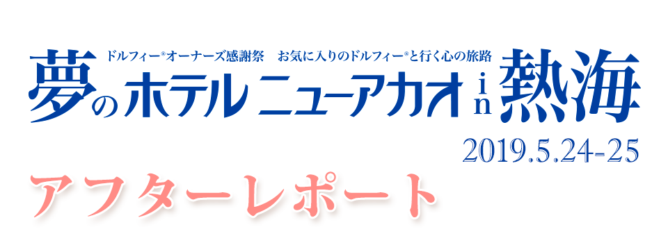 2019年5月24日・25日 開催アフターレポート「ドルフィーオーナーズ感謝祭 夢のホテルニューアカオ in 熱海」