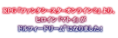 『ファンタシースターオンライン2』より、 ヒロイン「マトイ」がドルフィードリーム®になりました！