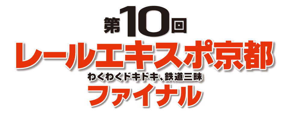 第10回レールエキスポ京都 ファイナル ～ワクワクどきどき！鉄道三昧！～